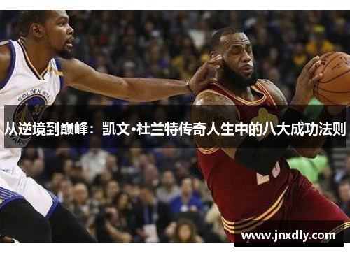 从逆境到巅峰:凯文·杜兰特传奇人生中的八大成功法则 从逆境到巅峰:凯文·杜兰特传奇人生中的八大成功法则